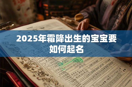 详细阅读:2025年霜降出生的宝宝要如何起名 2025年霜降出生的宝宝要如何起名
