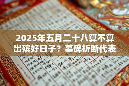 2025年五月二十八算不算出殡好日子？墓碑折断代表什么