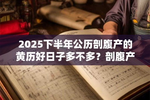 2025下半年公历剖腹产的黄历好日子多不多？剖腹产的利弊