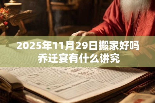 2025年11月29日搬家好吗 乔迁宴有什么讲究