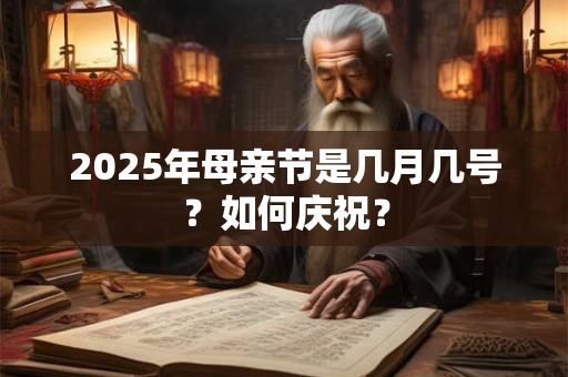 2025年母亲节是几月几号？如何庆祝？