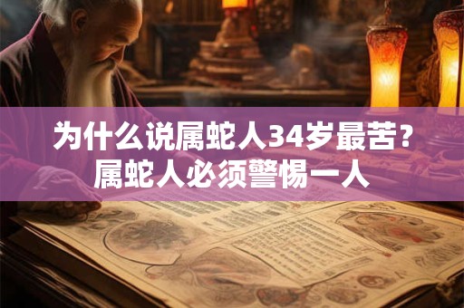 为什么说属蛇人34岁最苦？属蛇人必须警惕一人