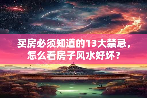 买房必须知道的13大禁忌，怎么看房子风水好坏？