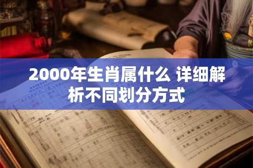 2000年生肖属什么 详细解析不同划分方式