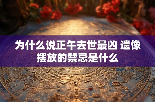 为什么说正午去世最凶 遗像摆放的禁忌是什么