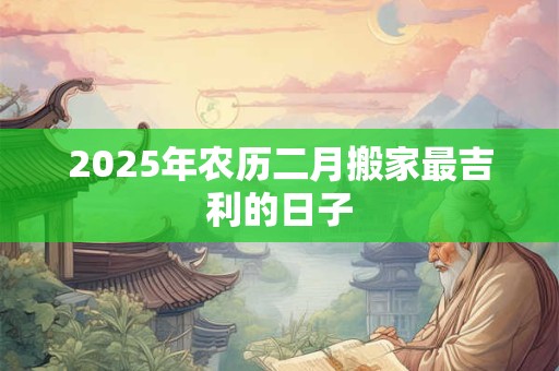2026年农历二月搬家最吉利的日子