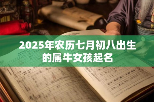 详细阅读:2025年农历七月初八出生的属牛女孩起名 2025年农历七月初八出生的属牛女孩起名
