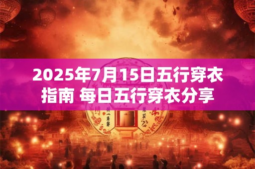 2025年7月15日五行穿衣指南 每日五行穿衣分享