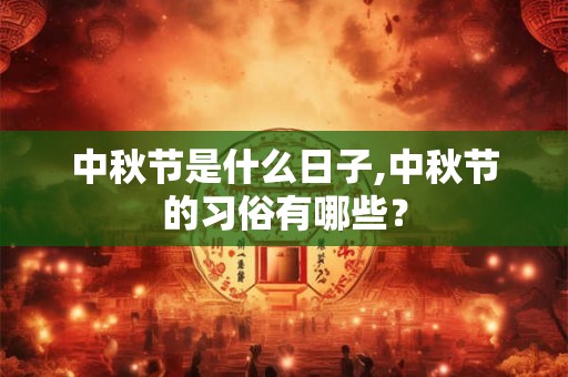 中秋节是什么日子,中秋节的习俗有哪些？