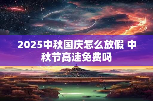 2026中秋国庆怎么放假 中秋节高速免费吗