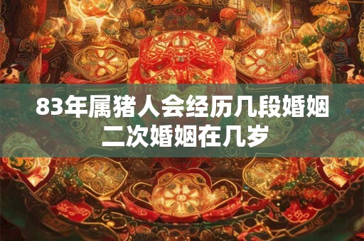 详细阅读:83年属猪人会经历几段婚姻 二次婚姻在几岁 83年属猪人会经历几段婚姻 二次婚姻在几岁