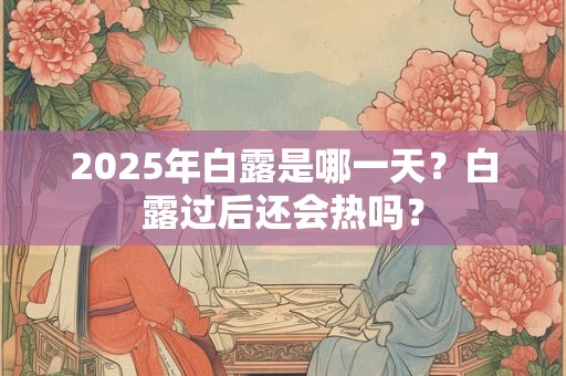 2025年白露是哪一天？白露过后还会热吗？