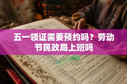 五一领证需要预约吗？劳动节民政局上班吗