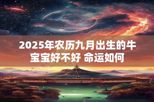 2025年农历九月出生的牛宝宝好不好 命运如何