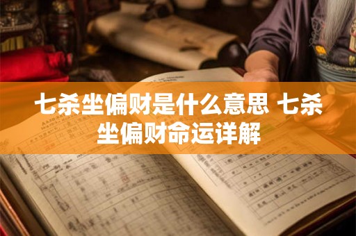 七杀坐偏财是什么意思 七杀坐偏财命运详解