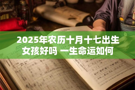 2025年农历十月十七出生女孩好吗 一生命运如何