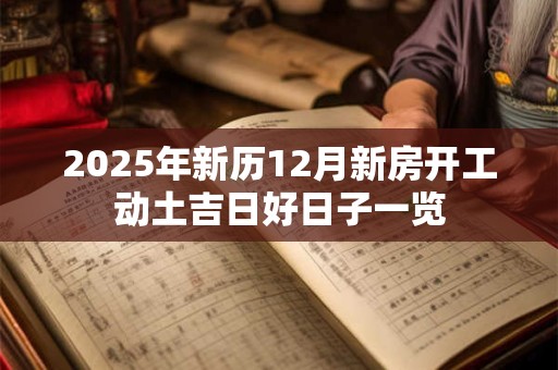 2025年新历12月新房开工动土吉日好日子一览
