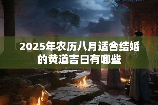 2025年农历八月适合结婚的黄道吉日有哪些