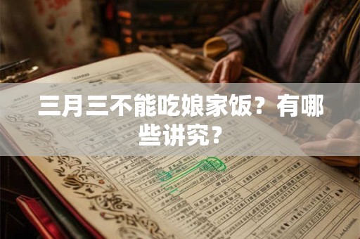 三月三不能吃娘家饭？有哪些讲究？