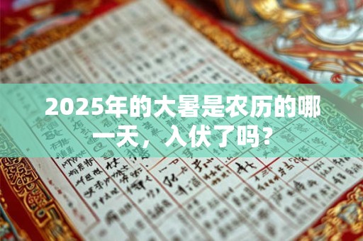 2025年的大暑是农历的哪一天，入伏了吗？
