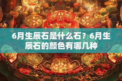 6月生辰石是什么石？6月生辰石的颜色有哪几种