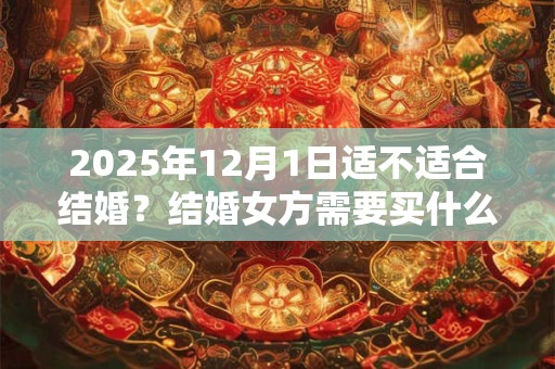 2025年12月1日适不适合结婚？结婚女方需要买什么？