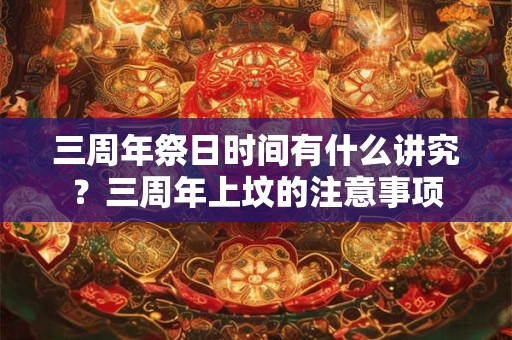三周年祭日时间有什么讲究？三周年上坟的注意事项