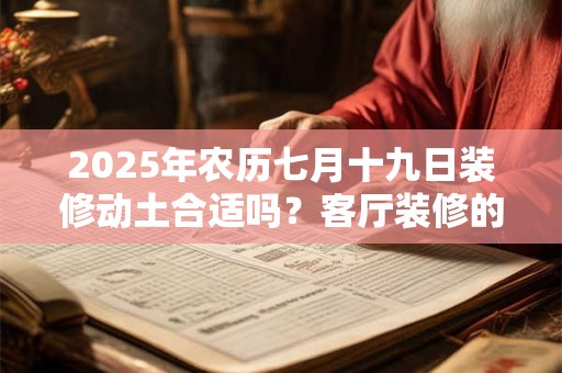 2025年农历七月十九日装修动土合适吗？客厅装修的讲究