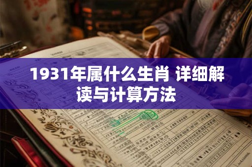 1931年属什么生肖 详细解读与计算方法