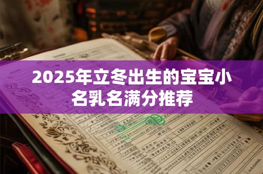 2025年立冬出生的宝宝小名乳名满分推荐