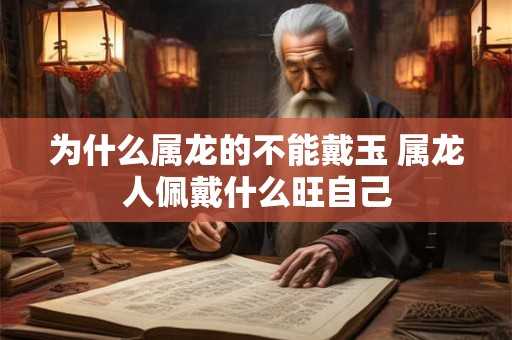 为什么属龙的不能戴玉 属龙人佩戴什么旺自己