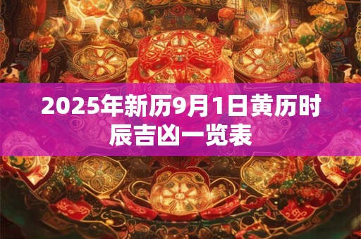 2025年新历9月1日黄历时辰吉凶一览表
