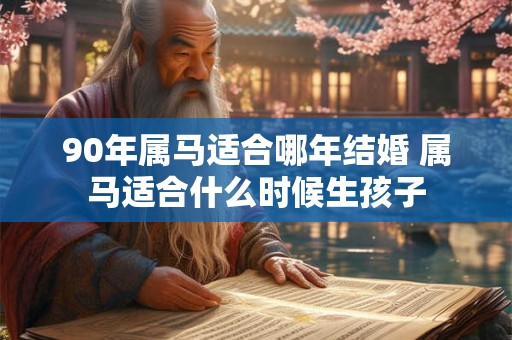 90年属马适合哪年结婚 属马适合什么时候生孩子