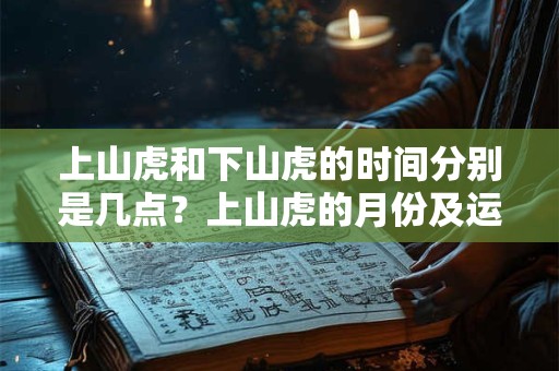 上山虎和下山虎的时间分别是几点？上山虎的月份及运势