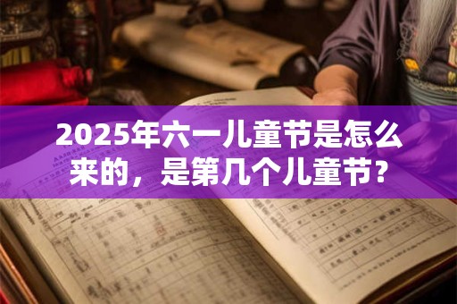 2025年六一儿童节是怎么来的，是第几个儿童节？