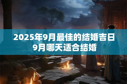 2025年9月最佳的结婚吉日 9月哪天适合结婚
