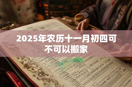 2025年农历十一月初四可不可以搬家