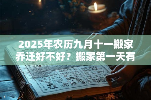 详细阅读:2025年农历九月十一搬家乔迁好不好?搬家第一天有什么讲究? 2025年农历九月十一搬家乔迁好不好?搬家第一天有什么讲究?