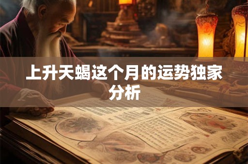 上升天蝎这个月的运势独家分析