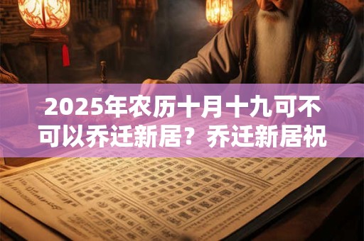 2025年农历十月十九可不可以乔迁新居？乔迁新居祝福语