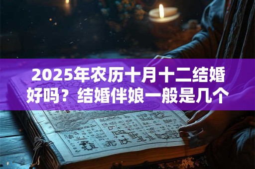 2025年农历十月十二结婚好吗？结婚伴娘一般是几个？