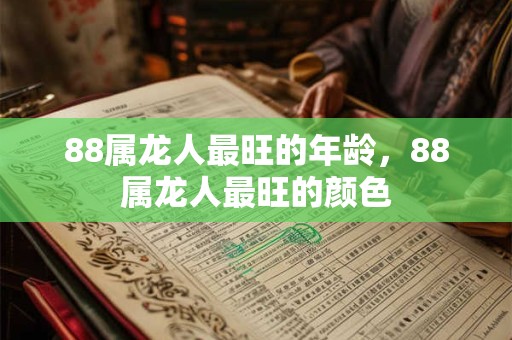 详细阅读:88属龙人最旺的年龄,88属龙人最旺的颜色 88属龙人最旺的年龄,88属龙人最旺的颜色