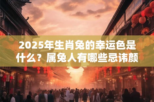 2025年生肖兔的幸运色是什么？属兔人有哪些忌讳颜色
