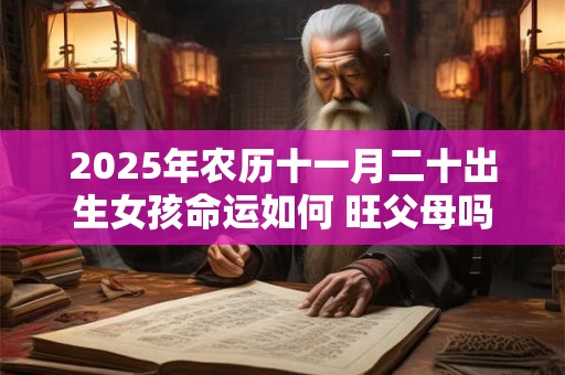 2025年农历十一月二十出生女孩命运如何 旺父母吗