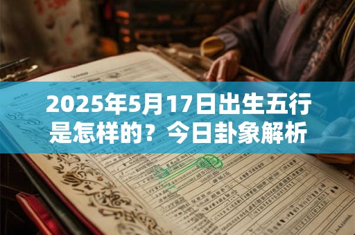 2025年5月17日出生五行是怎样的？今日卦象解析