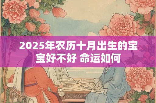 2025年农历十月出生的宝宝好不好 命运如何