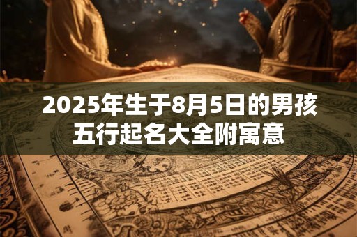2025年生于8月5日的男孩五行起名大全附寓意