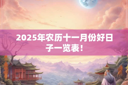 2025年农历十一月份好日子一览表！
