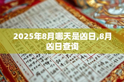 2025年8月哪天是凶日,8月凶日查询