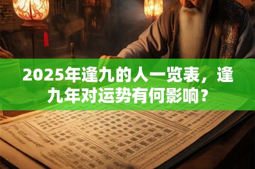 2025年逢九的人一览表，逢九年对运势有何影响？